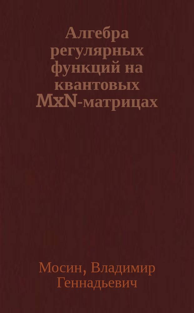 Алгебра регулярных функций на квантовых MxN-матрицах : Автореф. дис. на соиск. учен. степ. к.ф.-м.н. : Спец. 01.01.06