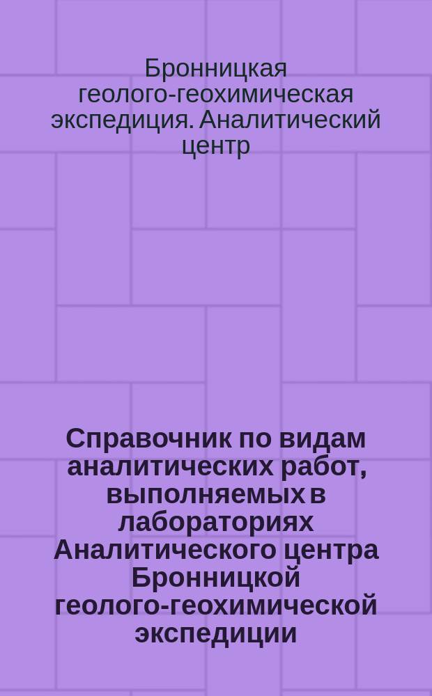 Справочник по видам аналитических работ, выполняемых в лабораториях Аналитического центра Бронницкой геолого-геохимической экспедиции