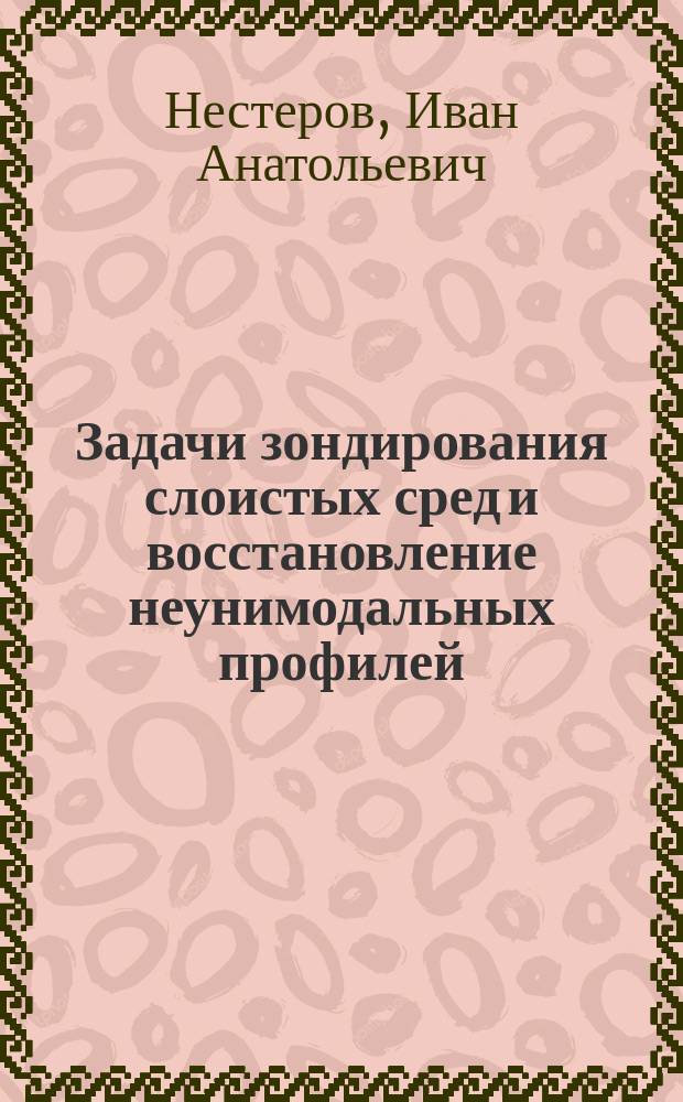 Задачи зондирования слоистых сред и восстановление неунимодальных профилей : Автореф. дис. на соиск. учен. степ. к.ф.-м.н. : Спец. 04.00.23