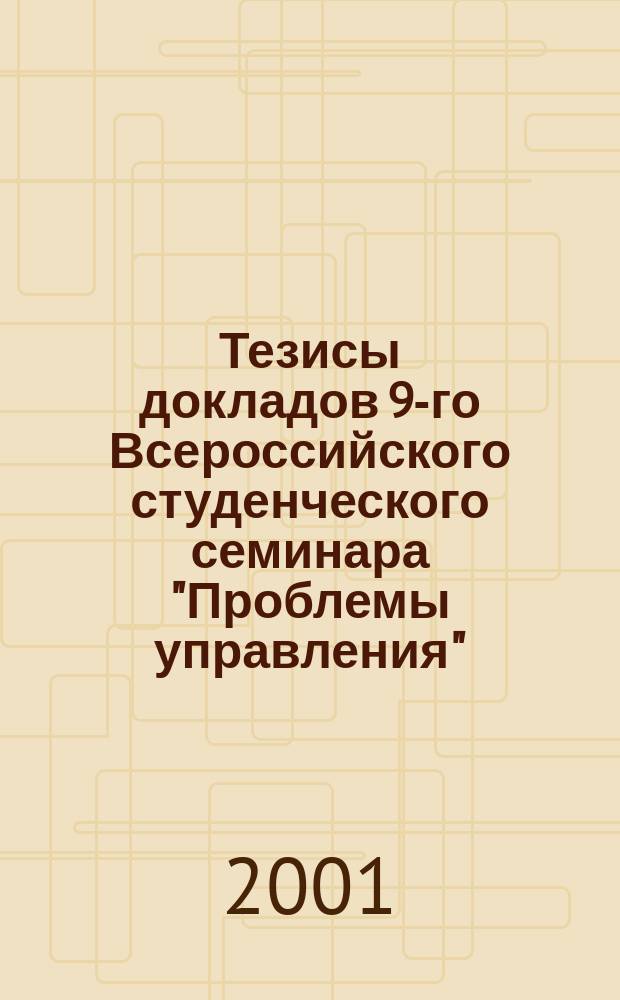 Тезисы докладов 9-го Всероссийского студенческого семинара "Проблемы управления". Вып. 1 : Секции : Инноватика и логистика. Управление в энергетике. Управление в химической и металлургической промышленности. Менеджмент в строительстве, управление проектом и инфраструктурой организации. Управление на транспорте. Государственное и муниципальное управление