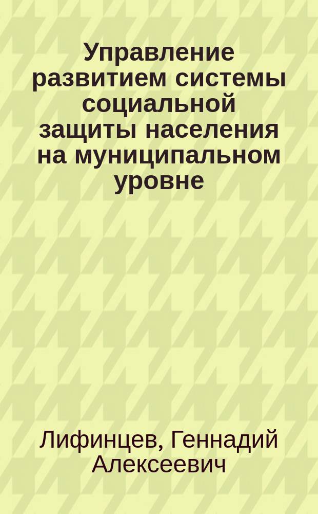 Управление развитием системы социальной защиты населения на муниципальном уровне: социологический аспект : Автореф. дис. на соиск. учен. степ. к.социол.н. : Спец. 22.00.04