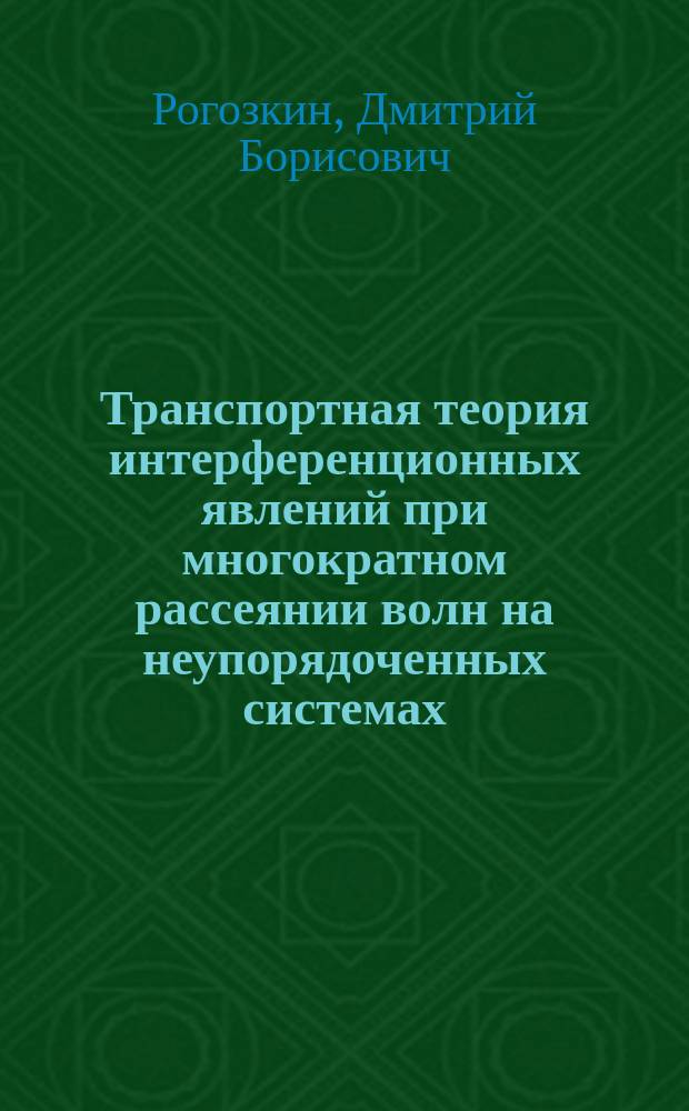 Транспортная теория интерференционных явлений при многократном рассеянии волн на неупорядоченных системах : Автореф. дис. на соиск. учен. степ. д.ф.-м.н. : Спец. 01.04.02