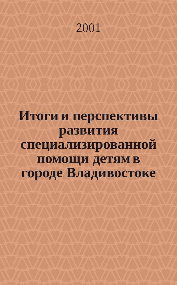 Итоги и перспективы развития специализированной помощи детям в городе Владивостоке : Материалы науч.-практ. конф., посвящ. 30-летию Дет. гор. клинич. больницы 11 мая 2001 г