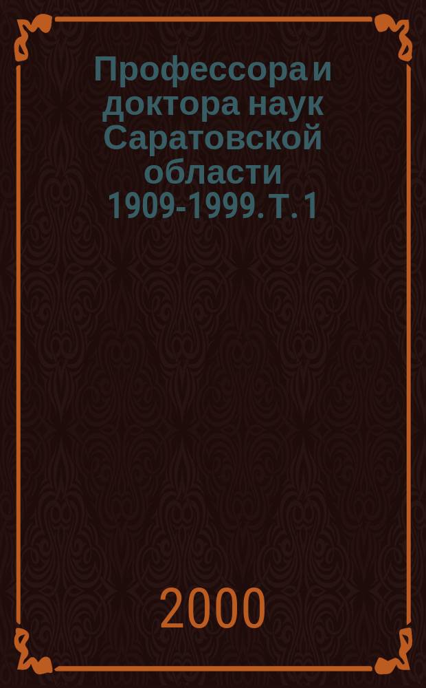 Профессора и доктора наук Саратовской области 1909-1999. Т. 1 : 1909-1917