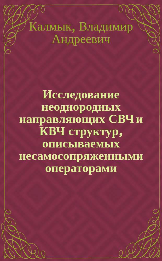 Исследование неоднородных направляющих СВЧ и КВЧ структур, описываемых несамосопряженными операторами : Автореф. дис. на соиск. учен. степ. д.т.н. : Спец. 05.12.21