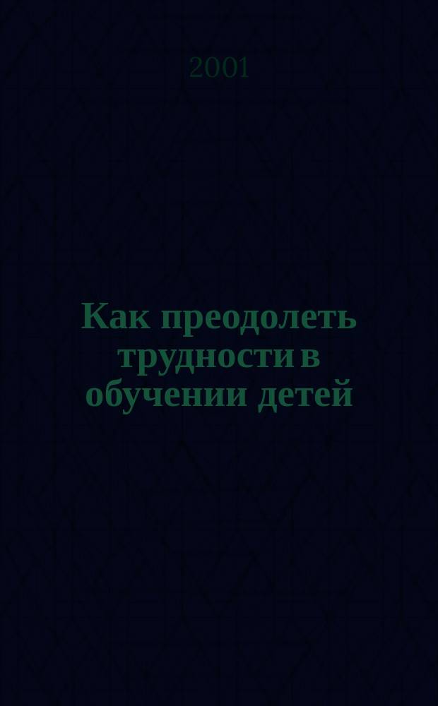 Как преодолеть трудности в обучении детей : Психодиагност. табл. Психодиагност. методики. Коррекц. упражнения