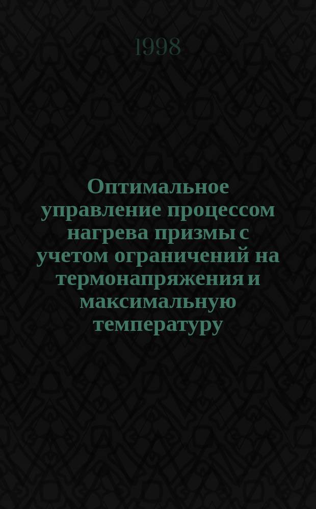 Оптимальное управление процессом нагрева призмы с учетом ограничений на термонапряжения и максимальную температуру : Автореф. дис. на соиск. учен. степ. к.ф.-м.н. : Спец. 05.13.16