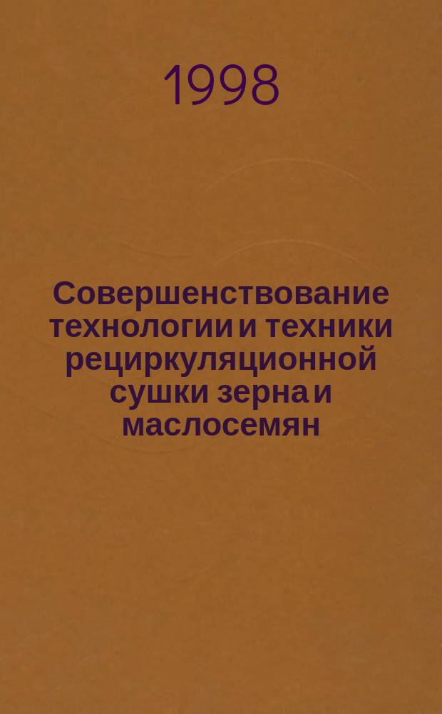 Совершенствование технологии и техники рециркуляционной сушки зерна и маслосемян : Дис. в виде науч. докл. на соиск. учен. степ. д.т.н