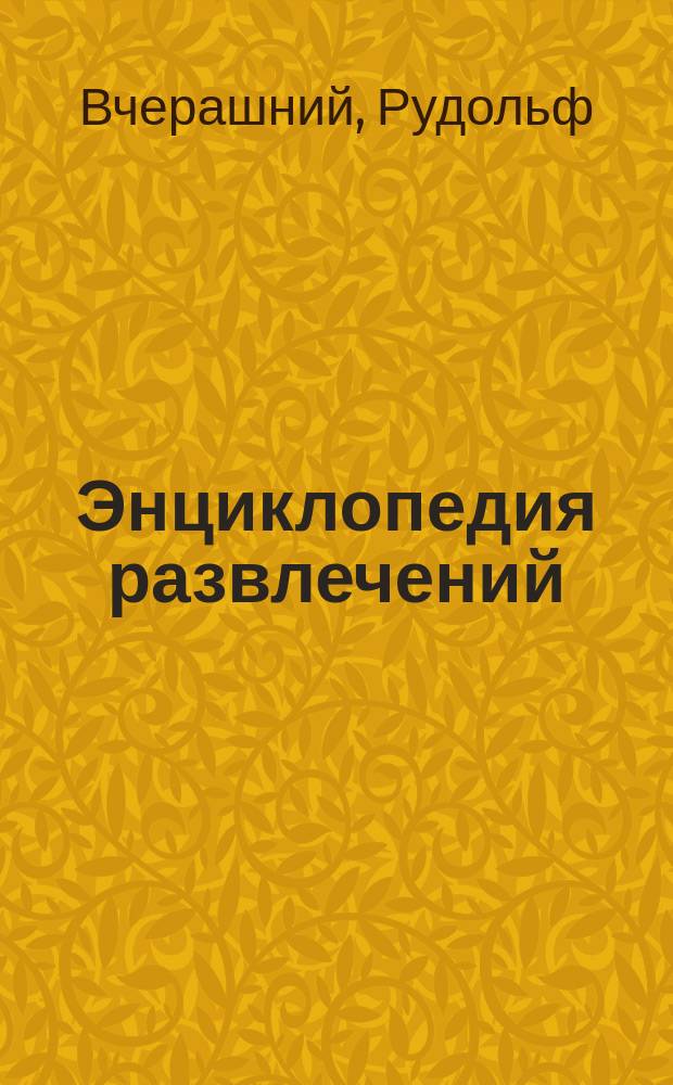 Энциклопедия развлечений : Причуды, розыгрыши, головоломки, фокусы