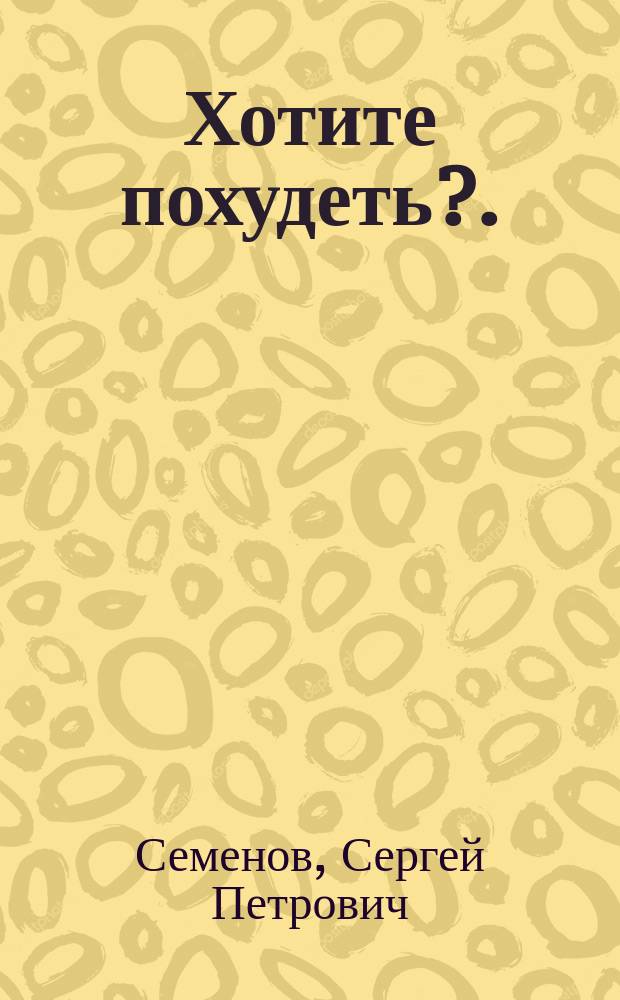 Хотите похудеть?. : Собр. рекомендаций для всех, кто контролирует свой вес