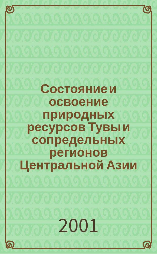 Состояние и освоение природных ресурсов Тувы и сопредельных регионов Центральной Азии. Геоэкология природной среды и общества : (Науч. тр. ТувИКОПР СО РАН)