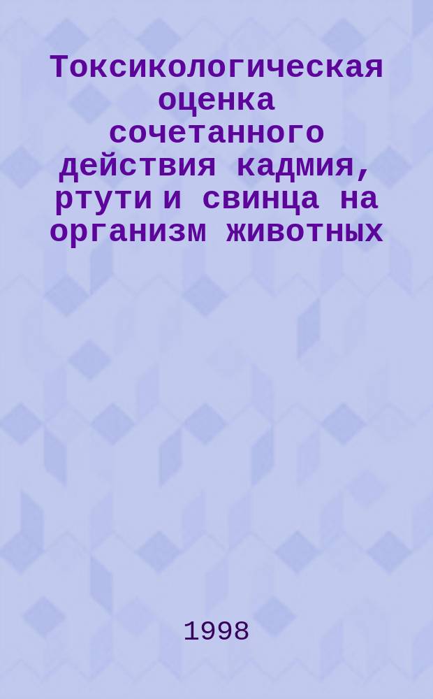 Токсикологическая оценка сочетанного действия кадмия, ртути и свинца на организм животных : Автореф. дис. на соиск. учен. степ. к.б.н. : Спец. 16.00.04