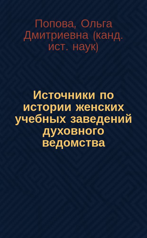 Источники по истории женских учебных заведений духовного ведомства (вторая половина XIX - нач. XX в.) : Автореф. дис. на соиск. учен. степ. к.ист.н. : Спец. 07.00.09