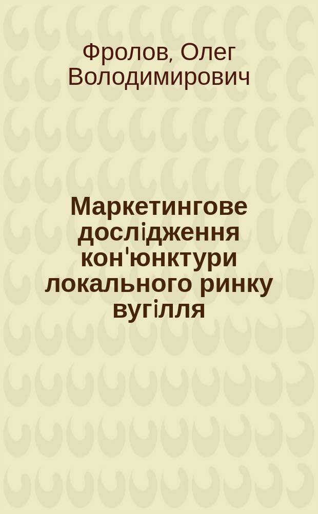 Маркетингове дослiдження кон'юнктури локального ринку вугiлля : Автореф. дис. на здоб. наук. ступ. к.е.н. : Спец. 08.06.02 (ошиб.!) 08.00.30