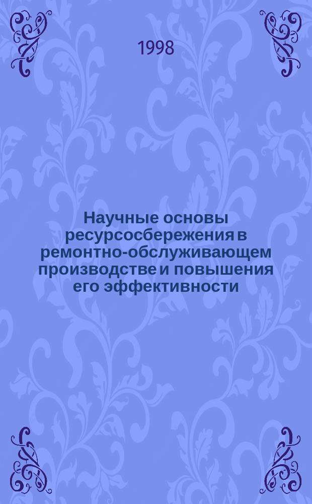 Научные основы ресурсосбережения в ремонтно-обслуживающем производстве и повышения его эффективности : Автореф. дис. на соиск. учен. степ. д.т.н. : Спец. 05.20.03
