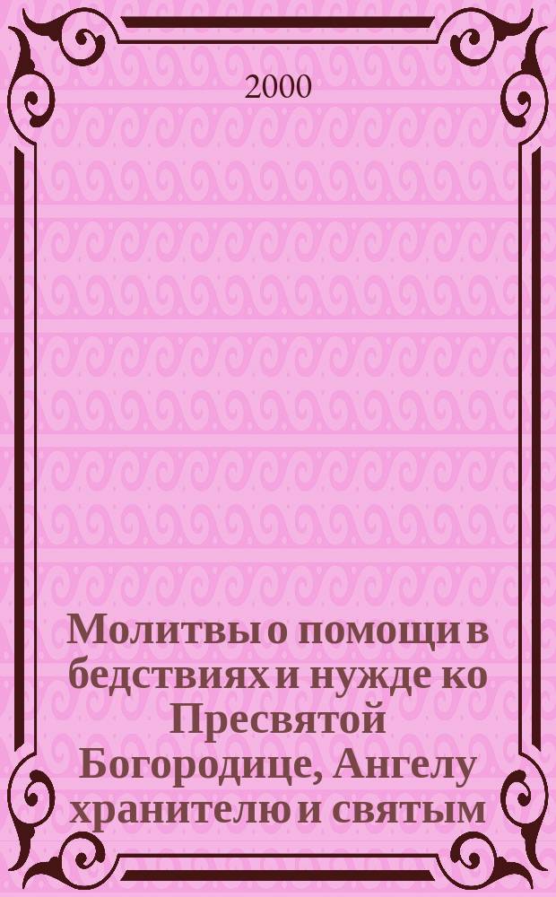 Молитвы о помощи в бедствиях и нужде ко Пресвятой Богородице, Ангелу хранителю и святым, имеющим благодать исцеления и помощи в различных жизненных обстояниях