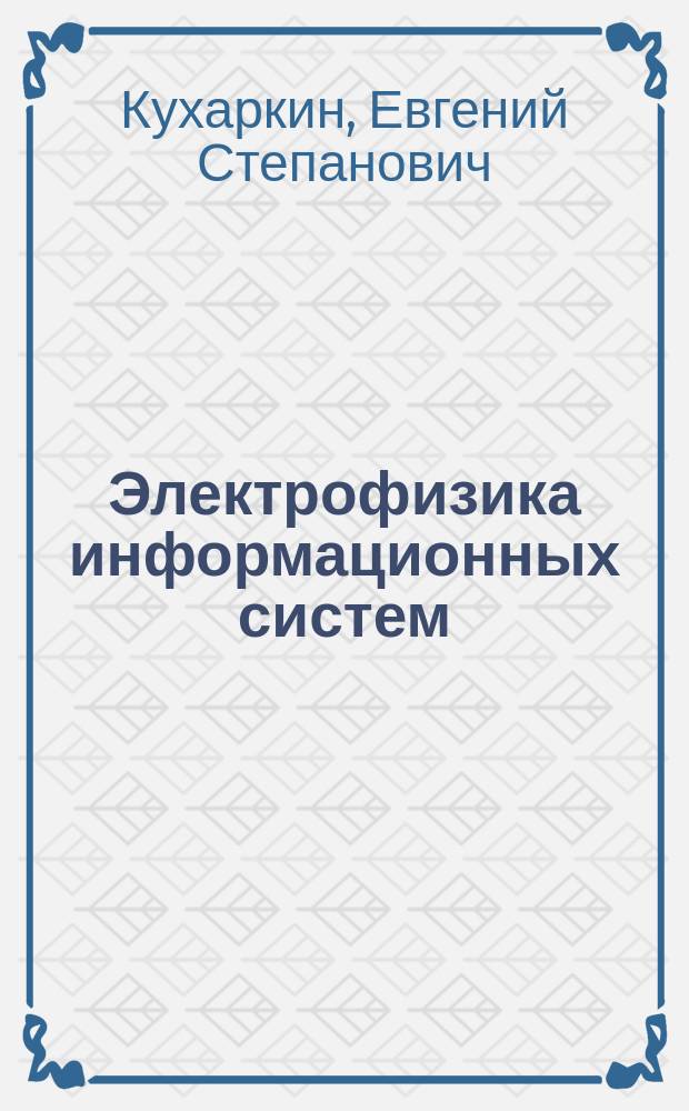Электрофизика информационных систем : Учеб. пособие для вузов по направлению "Электроника и микроэлектроника", а также по специальностям "Информ.-измерит. техника и технологии", "Электр. и электрон. аппараты", "Пром. электроника и автоматизация технол. процессов и пр-в"