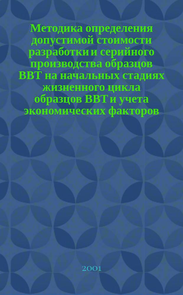 Методика определения допустимой стоимости разработки и серийного производства образцов ВВТ на начальных стадиях жизненного цикла образцов ВВТ и учета экономических факторов, оказывающих влияние на принятие решений при обосновании и формировании Государственной программы вооружения и Государственного оборонного заказа