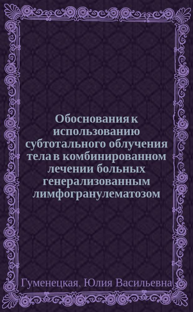Обоснования к использованию субтотального облучения тела в комбинированном лечении больных генерализованным лимфогранулематозом : Автореф. дис. на соиск. учен. степ. к.м.н. : Спец. 14.00.19
