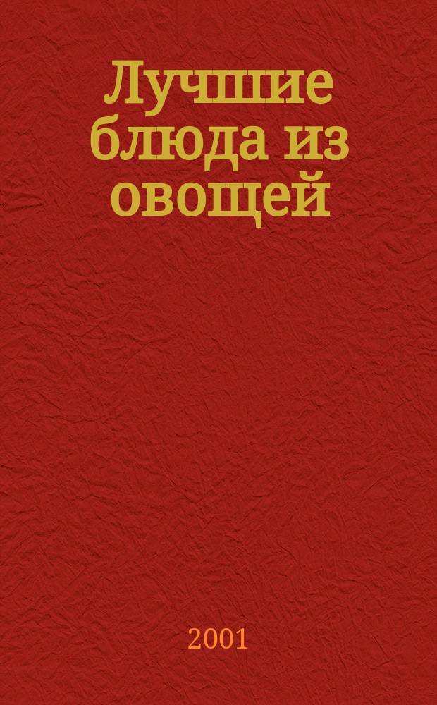 Лучшие блюда из овощей : 700 золотых рецептов