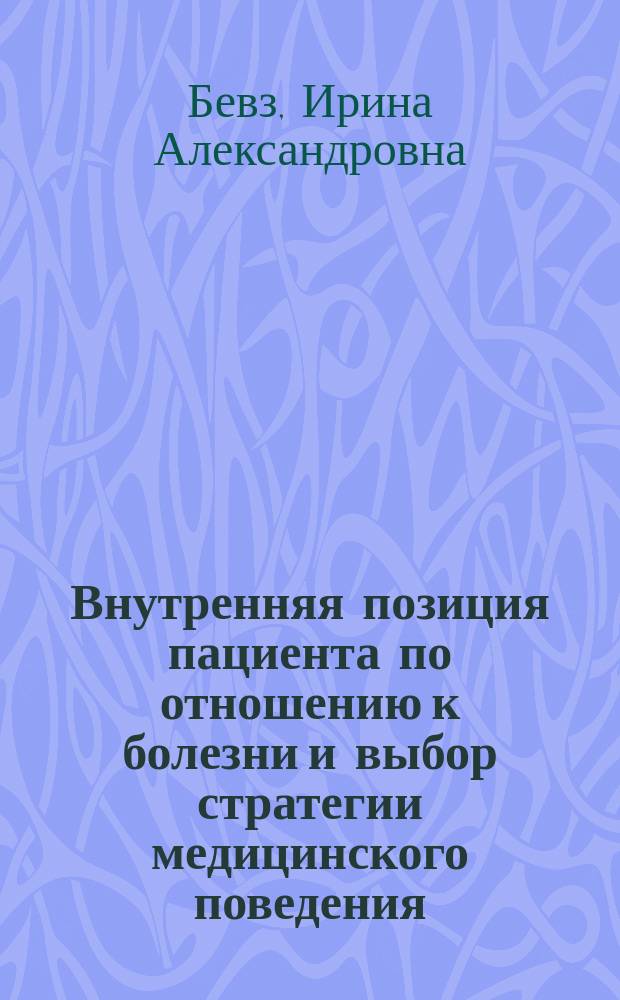 Внутренняя позиция пациента по отношению к болезни и выбор стратегии медицинского поведения : (на модели ишем. болезни сердца) : Автореф. дис. на соиск. учен. степ. к.психол.н. : Спец. 19.00.04