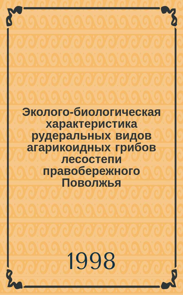 Эколого-биологическая характеристика рудеральных видов агарикоидных грибов лесостепи правобережного Поволжья (Пензенская область) и перспективы их использования : Автореф. дис. на соиск. учен. степ. к.б.н. : Спец. 03.00.24