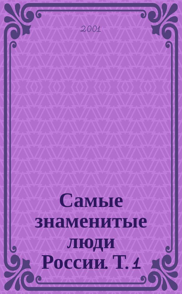 Самые знаменитые люди России. Т. 1 : А - М