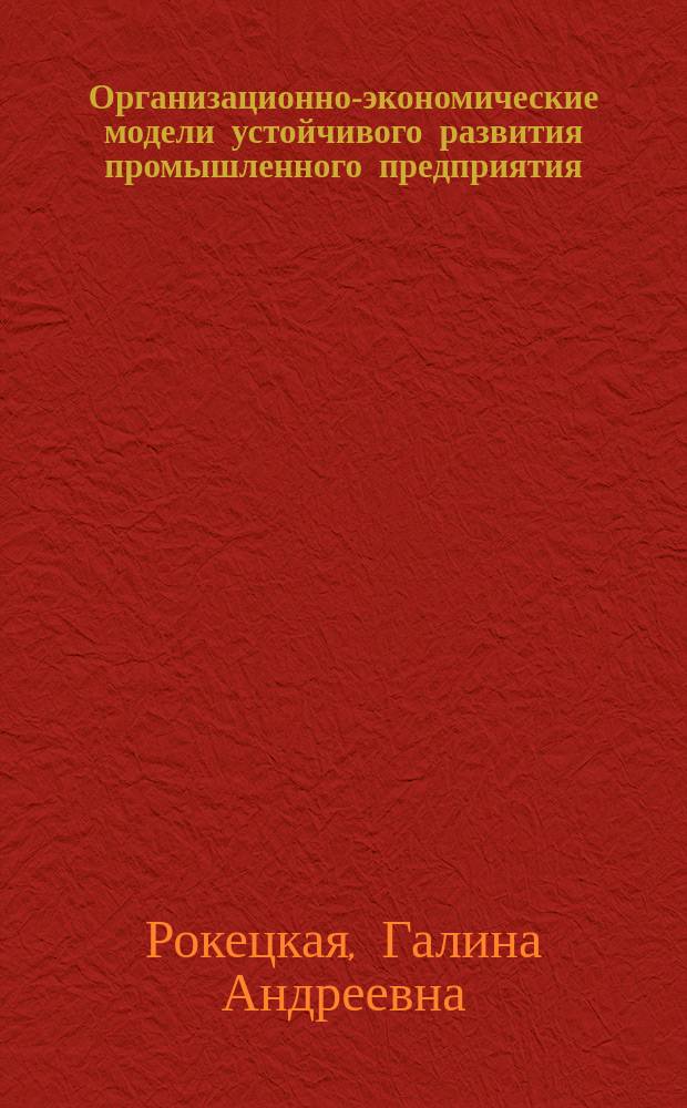 Организационно-экономические модели устойчивого развития промышленного предприятия : Автореф. дис. на соиск. учен. степ. к.э.н. : Спец.08.00.05
