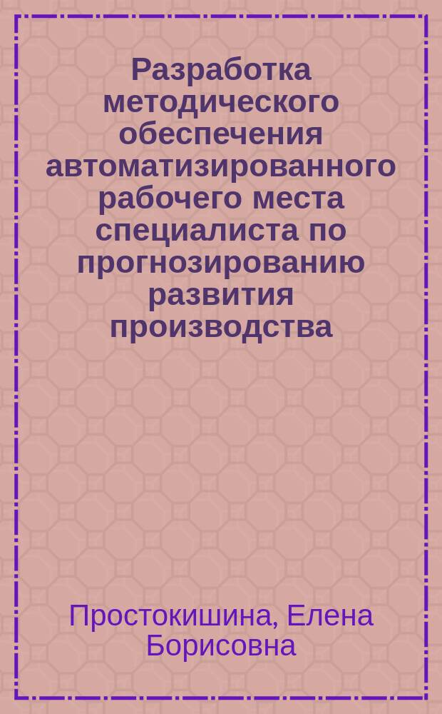 Разработка методического обеспечения автоматизированного рабочего места специалиста по прогнозированию развития производства : Автореф. дис. на соиск. учен. степ. к.т.н. : Спец. 08.00.28