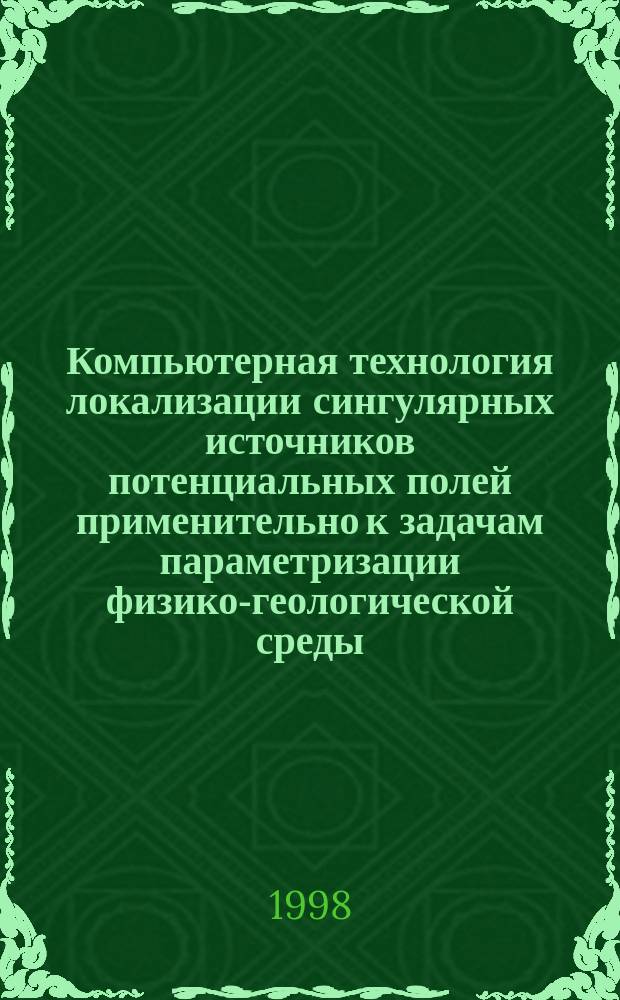 Компьютерная технология локализации сингулярных источников потенциальных полей применительно к задачам параметризации физико-геологической среды : Автореф. дис. на соиск. учен. степ. к.т.н. : Спец. 04.00.12