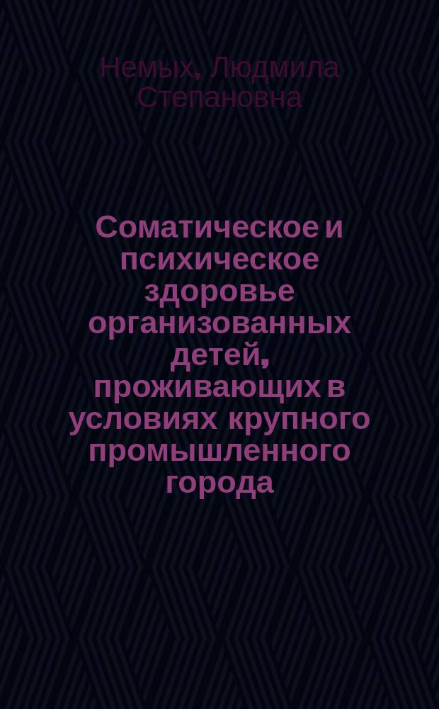 Соматическое и психическое здоровье организованных детей, проживающих в условиях крупного промышленного города : Автореф. дис. на соиск. учен. степ. к.м.н. : Спец. 14.00.09