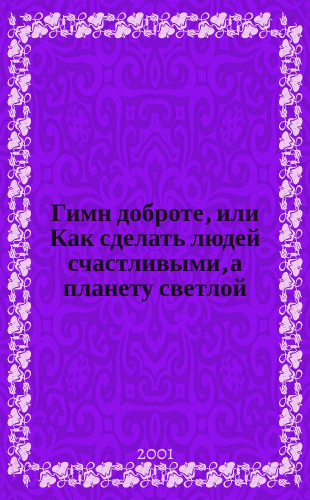 Гимн доброте, или Как сделать людей счастливыми, а планету светлой