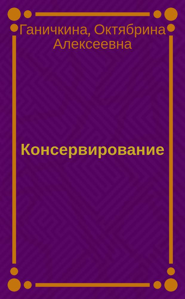 Консервирование : Домаш. заготовки плодов, овощей, ягод. Рецепты любимых блюд. Маринады и соленья