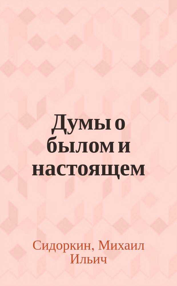 Думы о былом и настоящем : Записки очевидца и участника событий : Ист. очерк