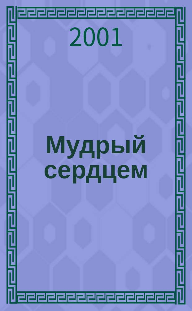 Мудрый сердцем : Кн. о жизни и чудесах протоиер. Н. Голубцова : Сборник
