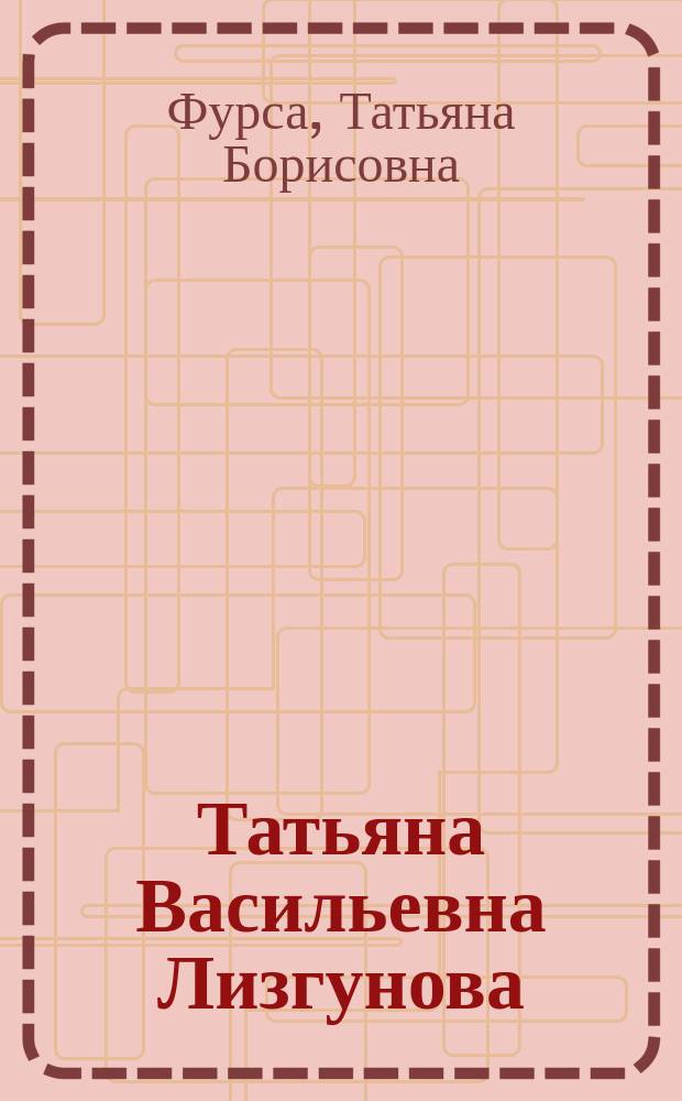 Татьяна Васильевна Лизгунова (1901-2001) : Д-р с.-х. наук : Библиогр. указ.