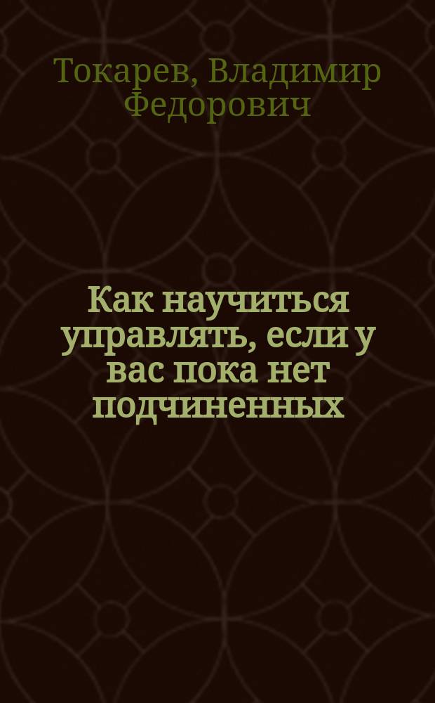 Как научиться управлять, если у вас пока нет подчиненных : "Самоменеджмент: методология и практика" : Учеб. пособие по спец. "Менеджмент"