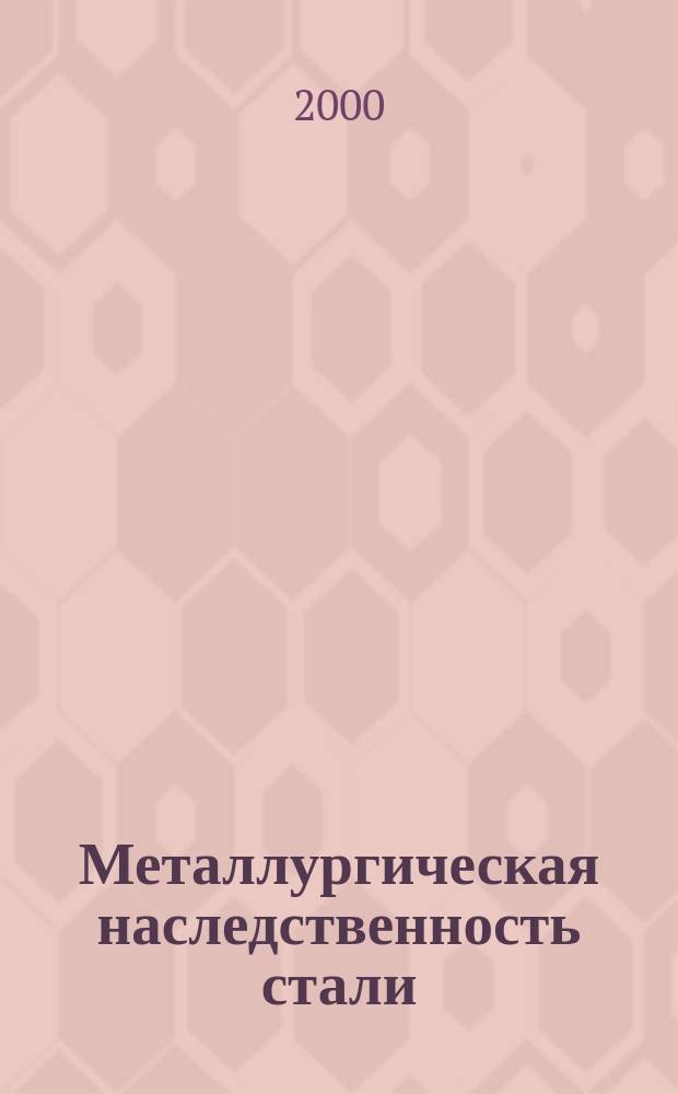 Металлургическая наследственность стали : Учеб. пособие