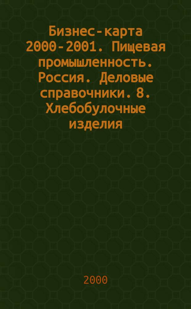 Бизнес-карта 2000-2001. Пищевая промышленность. Россия. Деловые справочники. 8. Хлебобулочные изделия. Хлеб. Мучные кондитерские изделия