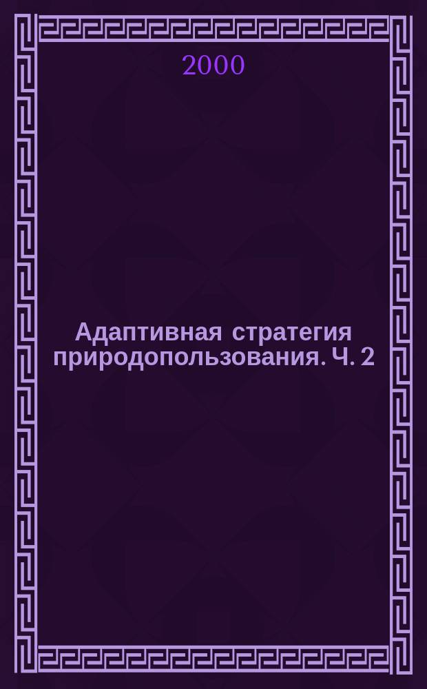 Адаптивная стратегия природопользования. Ч. 2