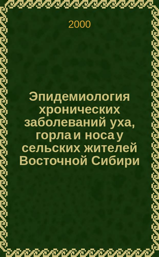 Эпидемиология хронических заболеваний уха, горла и носа у сельских жителей Восточной Сибири : Автореф. дис. на соиск. учен. степ. д.м.н. : Спец. 14.00.04 : Спец. 14.00.33
