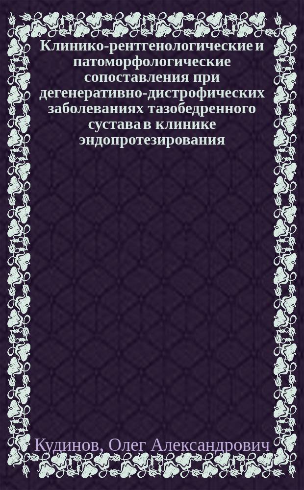 Клинико-рентгенологические и патоморфологические сопоставления при дегенеративно-дистрофических заболеваниях тазобедренного сустава в клинике эндопротезирования : Автореф. дис. на соиск. учен. степ. к.м.н. : Спец. 14.00.22