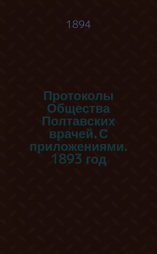 Протоколы Общества Полтавских врачей. С приложениями. 1893 год