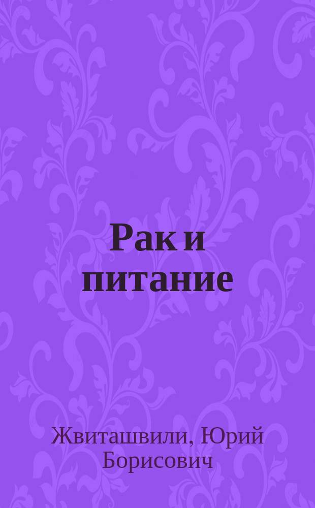Рак и питание : Роль диеты в профилактике, возникновении и лечении злокачеств. опухолей