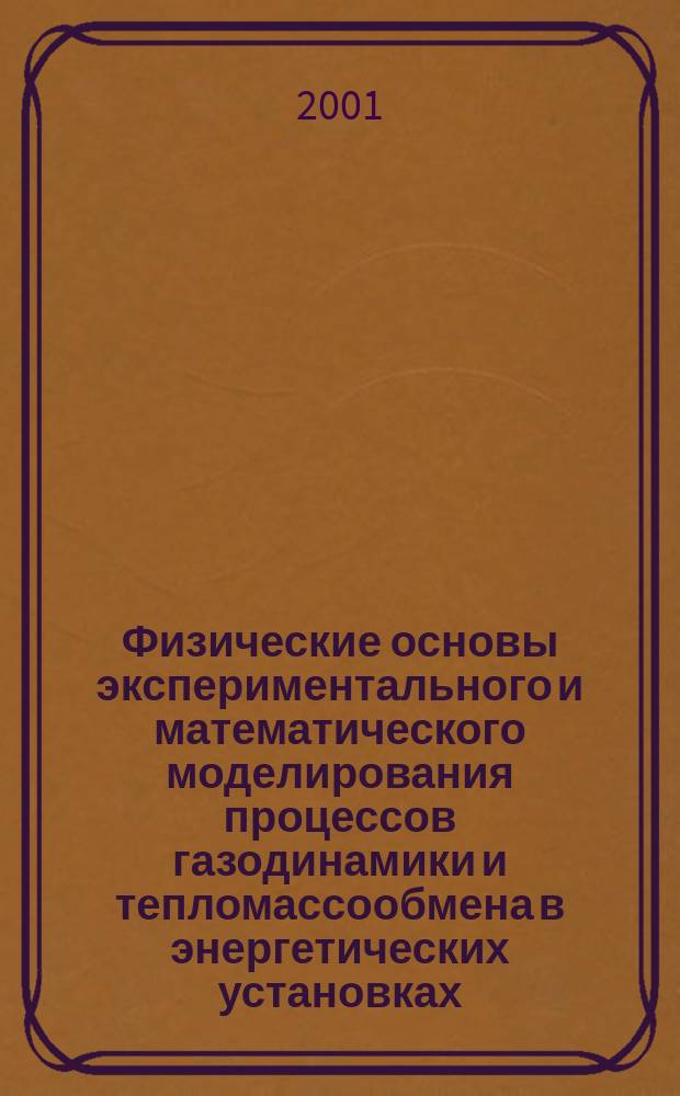Физические основы экспериментального и математического моделирования процессов газодинамики и тепломассообмена в энергетических установках = Phisical principles of experimental and mathematical simulation of heat and mass transfer and gas dynamics in power plants : Тр. XIII Шк.-семинара молодых ученых и специалистов под руководством акад. РАН А.И. Леонтьева, 20-25 мая 2001 г., Санкт-Петербург : В 2 т