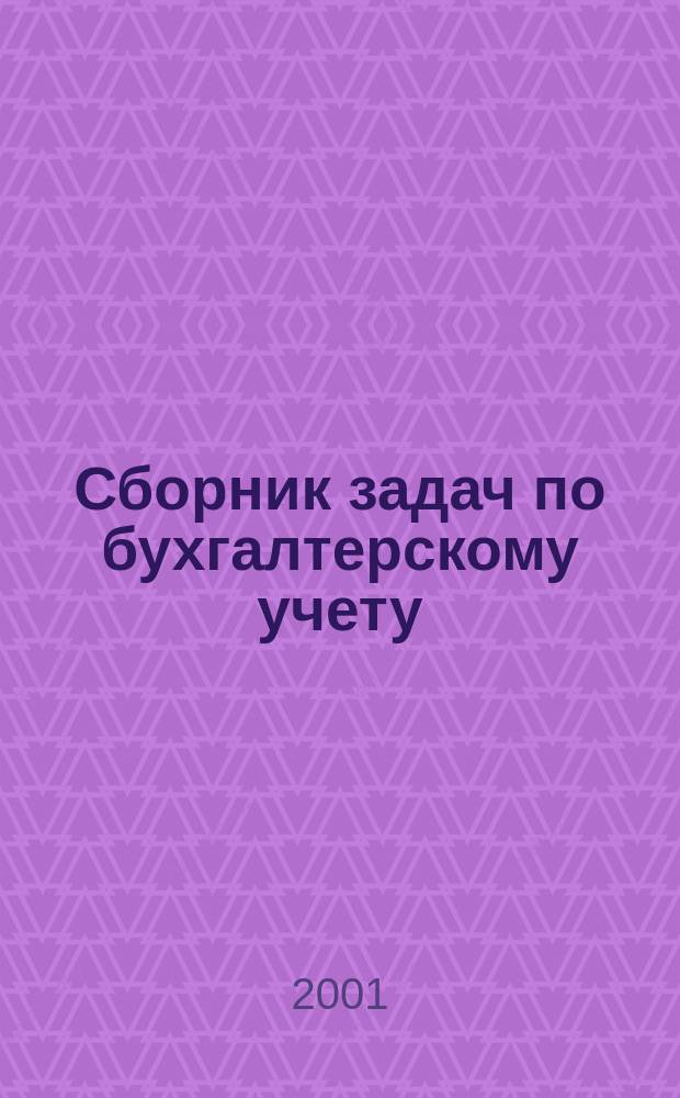 Сборник задач по бухгалтерскому учету : Учеб. пособие для студентов по специальностям 060400 "Финансы и кредит", 060500 "Бухгалтер. учет, анализ и аудит", 060600 "Мировая экономика"