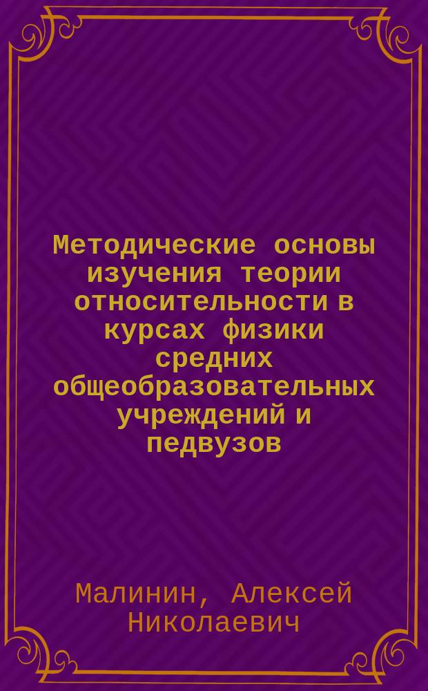 Методические основы изучения теории относительности в курсах физики средних общеобразовательных учреждений и педвузов : Автореф. дис. на соиск. учен. степ. д.п.н. : Спец. 13.00.02