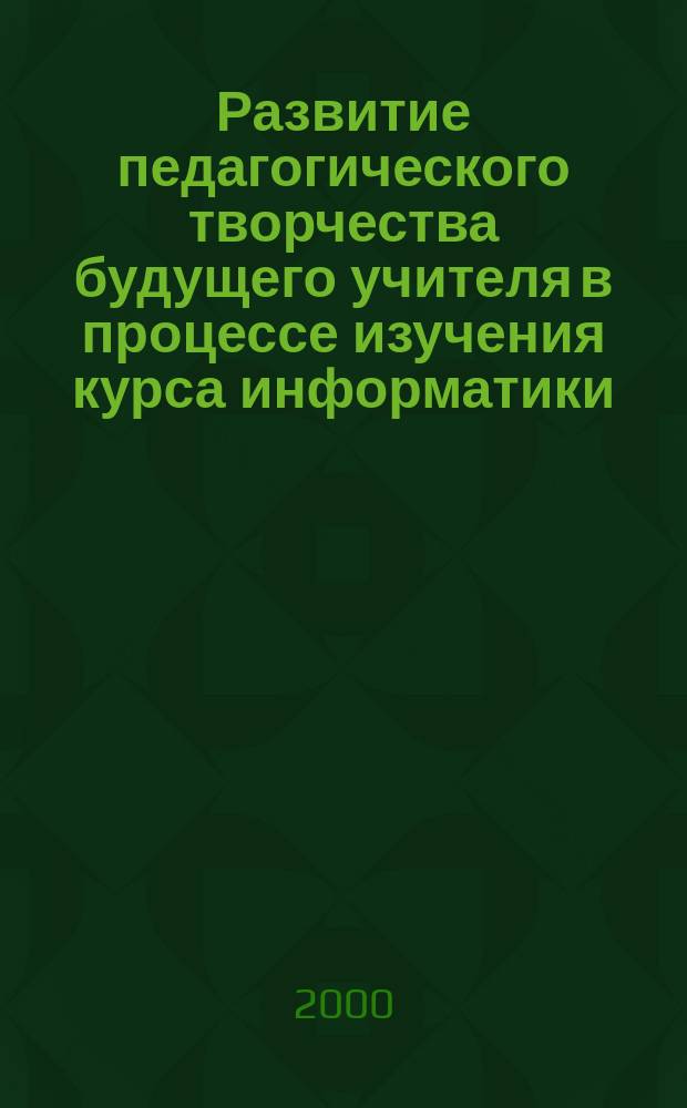 Развитие педагогического творчества будущего учителя в процессе изучения курса информатики : Автореф. дис. на соиск. учен. степ. к.п.н. : Спец. 13.00.01