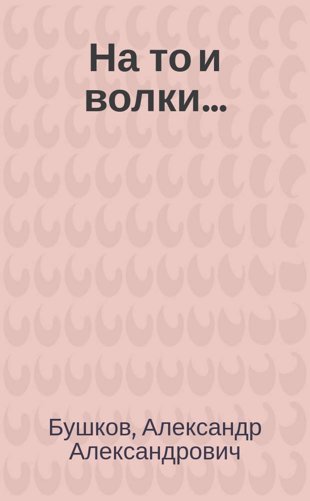 На то и волки... : Роман