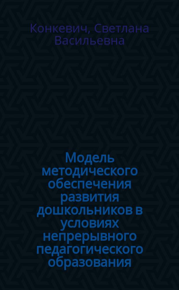 Модель методического обеспечения развития дошкольников в условиях непрерывного педагогического образования : Автореф. дис. на соиск. учен. степ. к.п.н. : Спец. 13.00.07